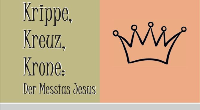 Krippe, Kreuz, Krone: Der Messias Jesus